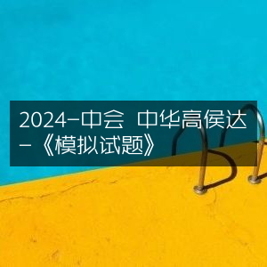 2024年中华高侯达《模拟试题》精编