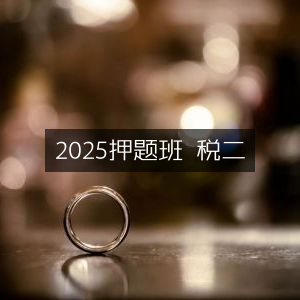2025税二押题精讲班