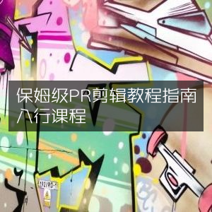 PR剪辑入门到精通保姆级教程课程指南