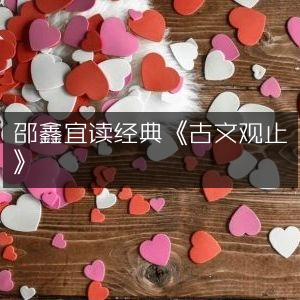 邵鑫推荐聆听经典，《古文观止》有声书