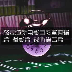 怒豆渣新电影，自习室、摄影与视听语言剪辑精华篇