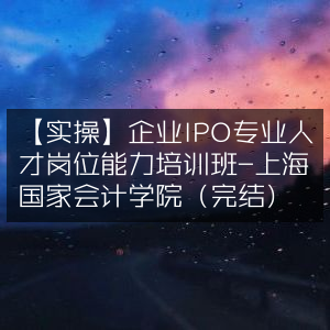 【实战】上海国家会计学院企业IPO专业人才岗位能力培训（已结束）