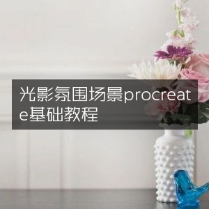 Procreate基础教程，打造光影氛围场景