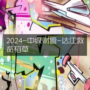 2024中级财管必备，达江救命稻草指南