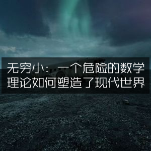 无穷小，数学理论塑造现代世界的惊险历程 | 自然纪实书籍阅读
