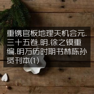 明万历版《重镌官板地理天机会元》三十五卷·徐之镆重编·陈孙贤刊本