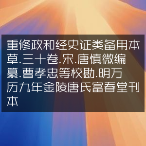 重修《政和经史证类备用本草》三十卷，宋唐慎微编，明万历金陵唐氏富春堂刊本