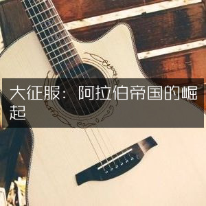 阿拉伯帝国崛起，大征服历史探秘