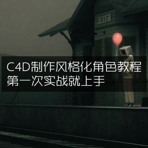 C4D风格化角色制作教程，首战即上手实战指南
