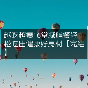16堂减脂餐教程，越吃越瘦，轻松享瘦健康好身材【完结】