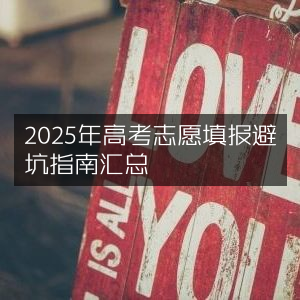 2025年高考志愿填报，全面避坑指南汇总