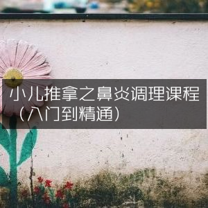 小儿推拿鼻炎调理课程，从入门到专家级掌握
