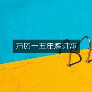 万历十五年增订版，文学艺术经典之作