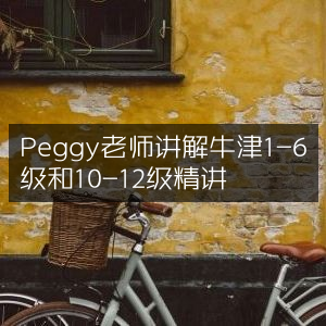 Peggy老师深度解析牛津英语1-6级与10-12级精讲