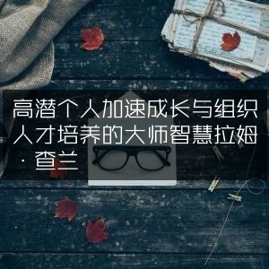 拉姆·查兰，解锁个人加速成长与组织人才培养的大师策略