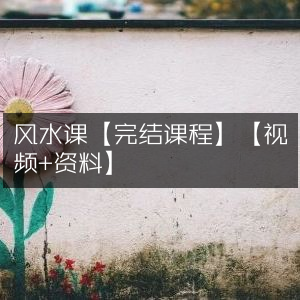 风水课程全集【完结】【含视频+学习资料】