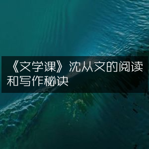 《文学课》，揭秘沈从文的阅读与写作法宝 | 必备工具书