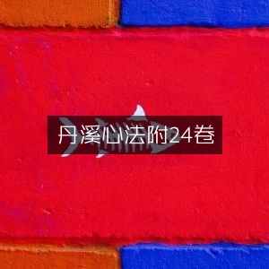 丹溪心法附餘·古典文集·24卷全览