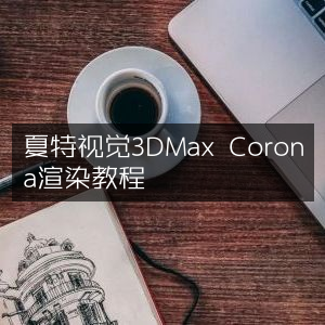 夏特视觉，精通3DMax与Corona渲染教程