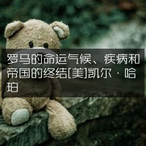 罗马兴衰探秘，气候、疾病如何终结帝国 —— [美]凯尔·哈珀著