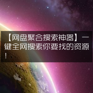 一键搜索全网资源，网盘聚合搜索神器！