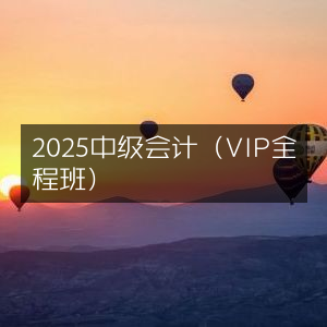2025中级会计VIP全程班精讲
