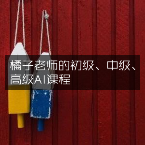 橘子老师AI课程，初级至高级全阶段覆盖