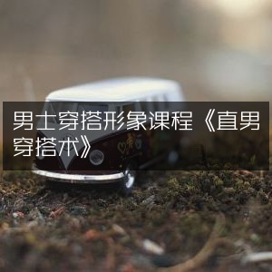 《直男必备，男士穿搭形象提升课程》