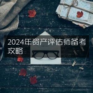 2024年资产评估师高效备考指南