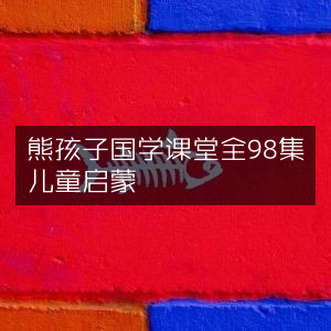 熊孩子国学启蒙课堂，全集98讲
