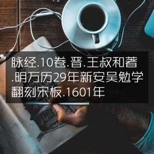 脉经十卷-晋王叔和著-明万历29年翻刻宋版-1601年古典文集
