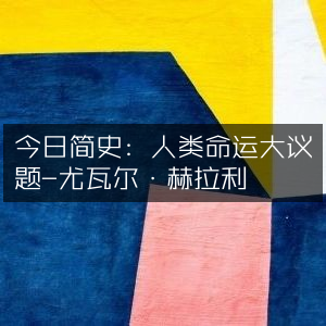 尤瓦尔·赫拉利《今日简史》，探索人类命运的自然纪实大作