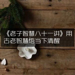 《老子智慧八十一讲》，古智今鉴，悟透人生清醒之道