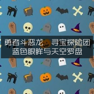 勇者斗恶龙，寻宝探险团 —— 追寻蓝色眼眸与天空罗盘的冒险