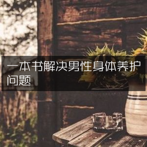 一本书全面指导男性身体养护