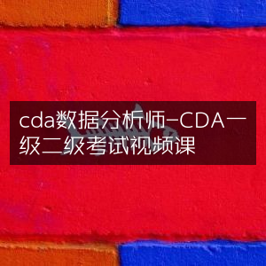 CDA数据分析师认证，一级&二级考试视频课程