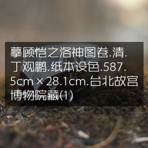 摹丁观鹏清绘顾恺之洛神图卷，纸本设色，藏于台北故宫，尺寸587.5×28.1cm