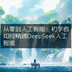 从零到精通，DeepSeek人工智能初学者指南