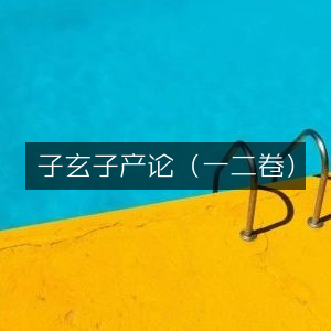子玄子产论一二卷 - 古典文集精选