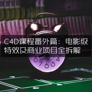 C4D课程特辑，深度解析电影级特效与商业项目实战