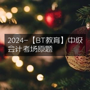 2024年BT教育中级会计考场真题精选
