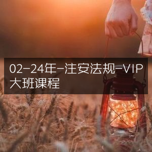 2024年02月注安法规VIP大班课程