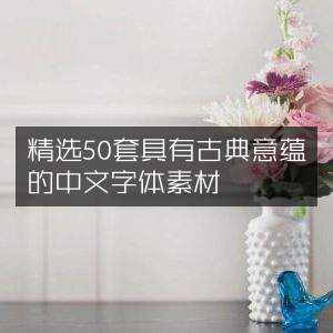 50款古典韵味中文字体素材精选