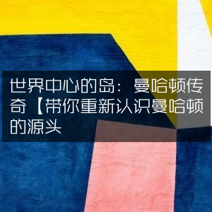 曼哈顿传奇，世界中心之岛，探寻历史文化源头