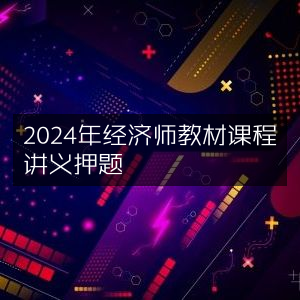 2024年经济师考试教材课程精华讲义与押题预测