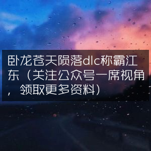 卧龙陨落DLC，称霸江东攻略，关注一席视角公众号领资料