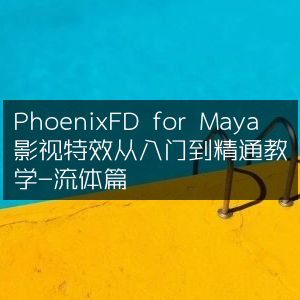 Maya影视特效精通指南，PhoenixFD流体篇入门教程