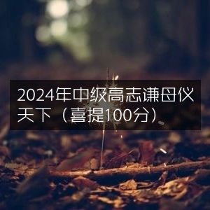 2024年中级考试，高志谦荣获满分，母仪天下之称