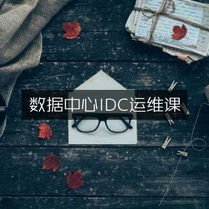 数据中心IDC运维精讲课