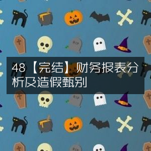 48【完结】财务报表深度分析与造假甄别技巧